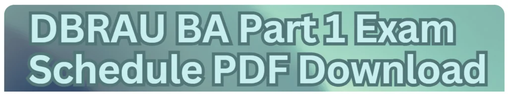 DBRAU 1st Year 2024 Exam Date Sheet | Agra University BA Part 1 2023-34 Links